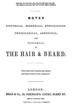 Trichocosmos: Notes historical, æsthetical, ethnological, physiological, anecdotal and tonsorial, on the hair & beard