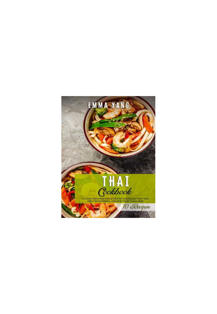 Thai Cookbook: 70 Easy Recipes For Stir Fry Noodles Tom Yum And Traditional Dishes From Thailand