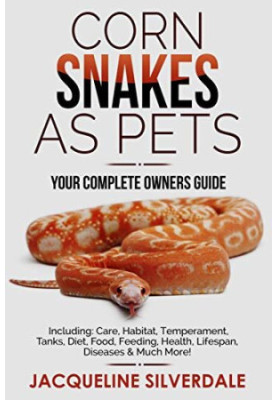 Corn Snakes as Pets : Your Complete Owners Guide: Including: Care, Habitat, Temperament, Tanks, Diet, Food, Feeding, Health, 