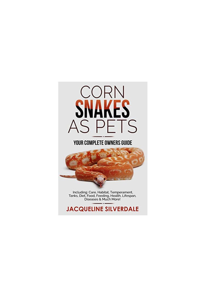 Corn Snakes as Pets : Your Complete Owners Guide: Including: Care, Habitat, Temperament, Tanks, Diet, Food, Feeding, Health, 