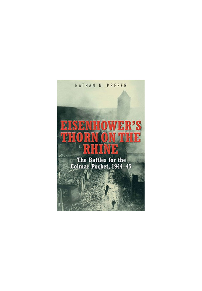 Eisenhower's thorn on the Rhine : the battles for the Colmar Pocket, 1944-45