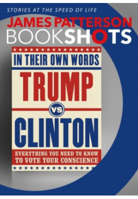 Trump vs. Clinton - In Their Own Words - Everything You Need to Know to Vote Your Conscience