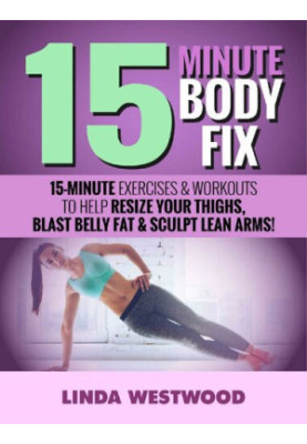 15-Minute Body Fix 15-Minute Exercises & Workouts to Help Resize Your Thighs, Blast Belly Fat & Sculpt Lean Arms!