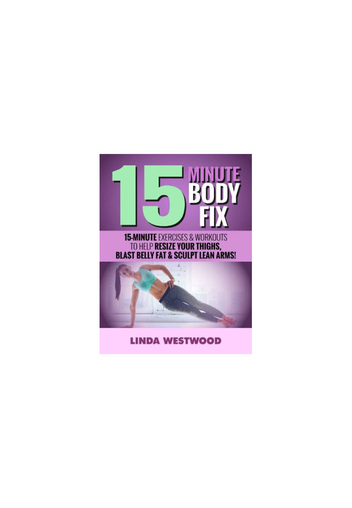 15-Minute Body Fix 15-Minute Exercises & Workouts to Help Resize Your Thighs, Blast Belly Fat & Sculpt Lean Arms!