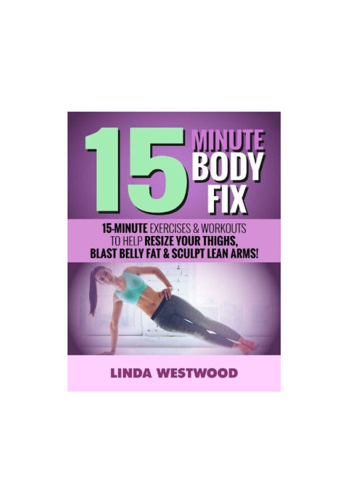 15-Minute Body Fix 15-Minute Exercises & Workouts to Help Resize Your Thighs, Blast Belly Fat & Sculpt Lean Arms!