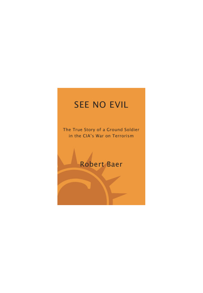 See no evil: the true story of a ground soldier in the CIA's war on terrorism