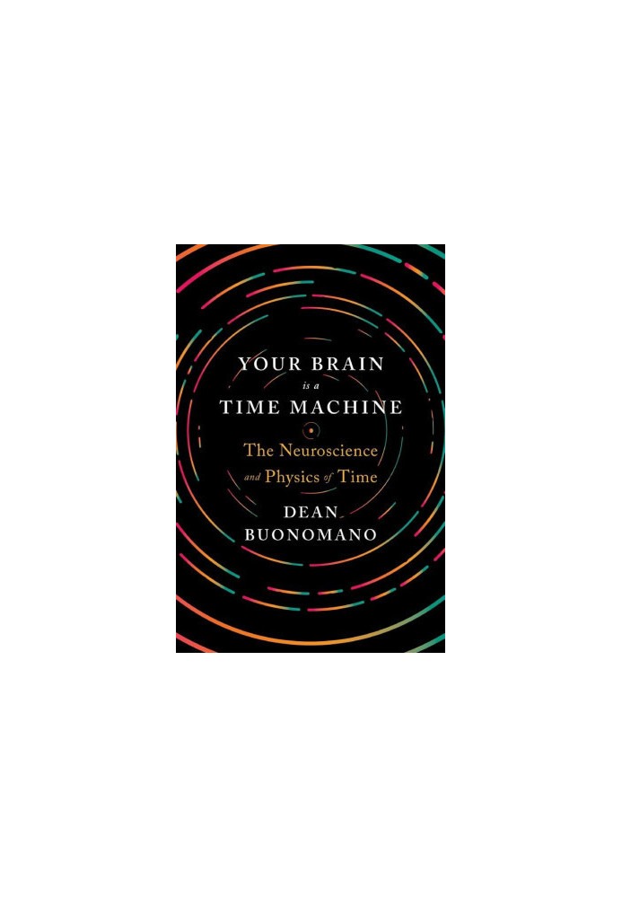 Your Brain Is a Time Machine: The Neuroscience and Physics of Time