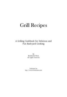 Grill Recipes: A Grilling Cookbook for Delicious and Fun Backyard Cooking