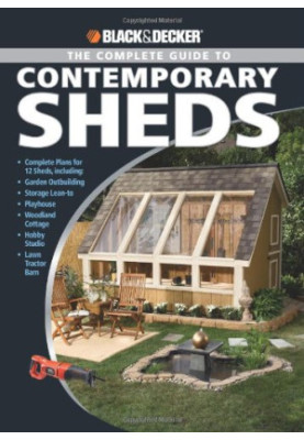 Black & Decker The Complete Guide to Contemporary Sheds: Complete plans for 12 Sheds, Including Garden Outbuilding, Storage L