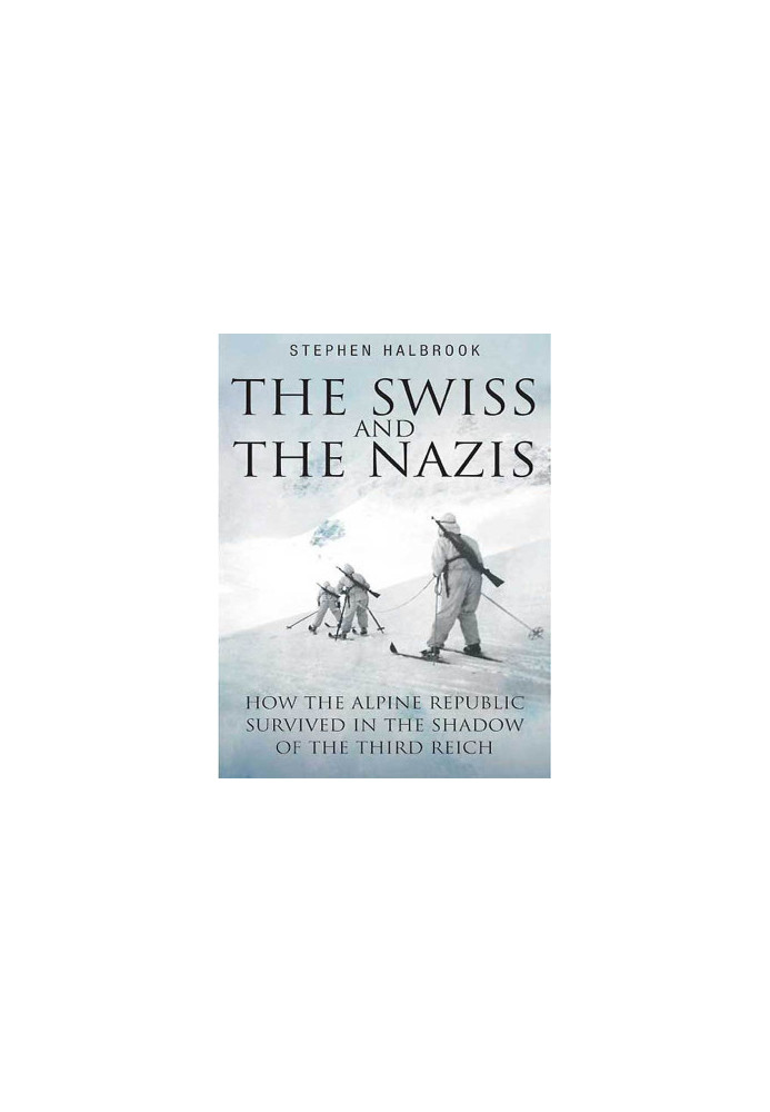 Swiss and the Nazis · How the Alpine Republic Survived in the Shadow of the Third Reich
