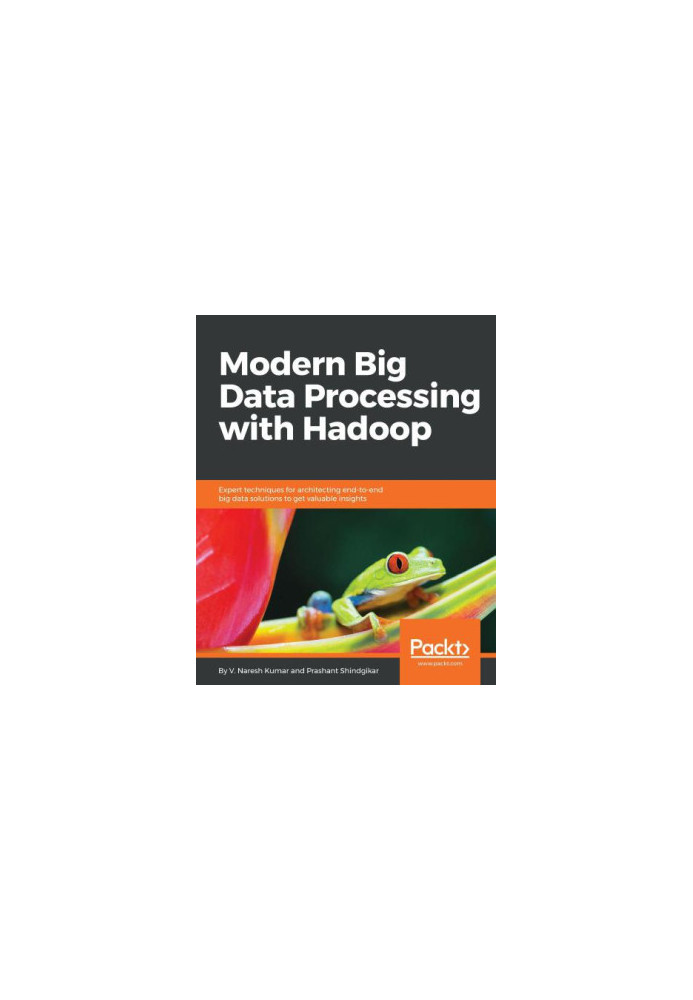Modern big data processing with Hadoop: expert techniques for architecting end-to-end big data solutions to get valuable insi