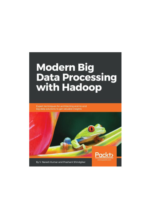 Modern big data processing with Hadoop: expert techniques for architecting end-to-end big data solutions to get valuable insi