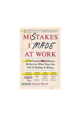 Mistakes I made at work : 25 influential women reflect on what they got out of getting it wrong