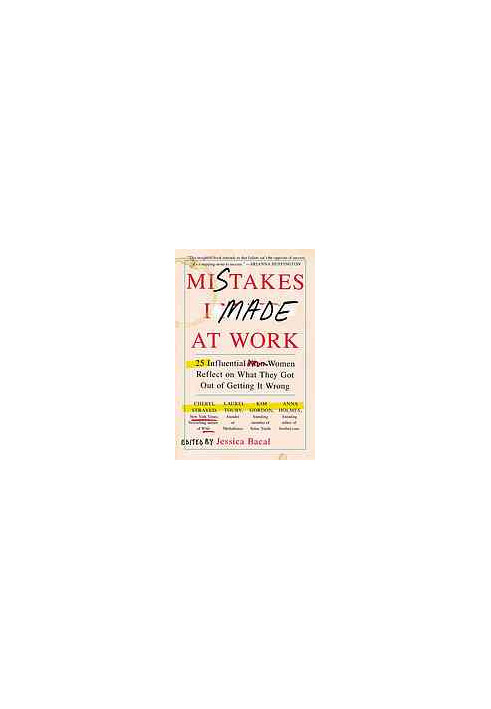 Mistakes I made at work : 25 influential women reflect on what they got out of getting it wrong