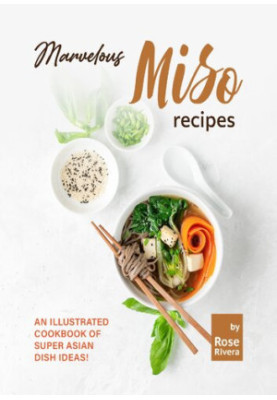 Marvelous Miso Recipes: An Illustrated Cookbook of Super Asian Dish Ideas!