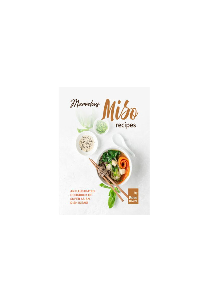 Marvelous Miso Recipes: An Illustrated Cookbook of Super Asian Dish Ideas!