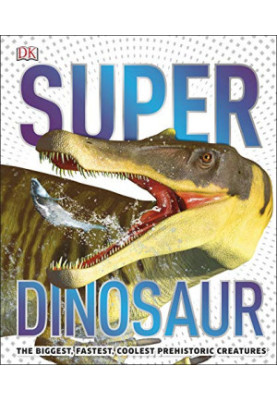 Super Dinosaur Encyclopedia: The Biggest, Fastest, Coolest Prehistoric Creatures