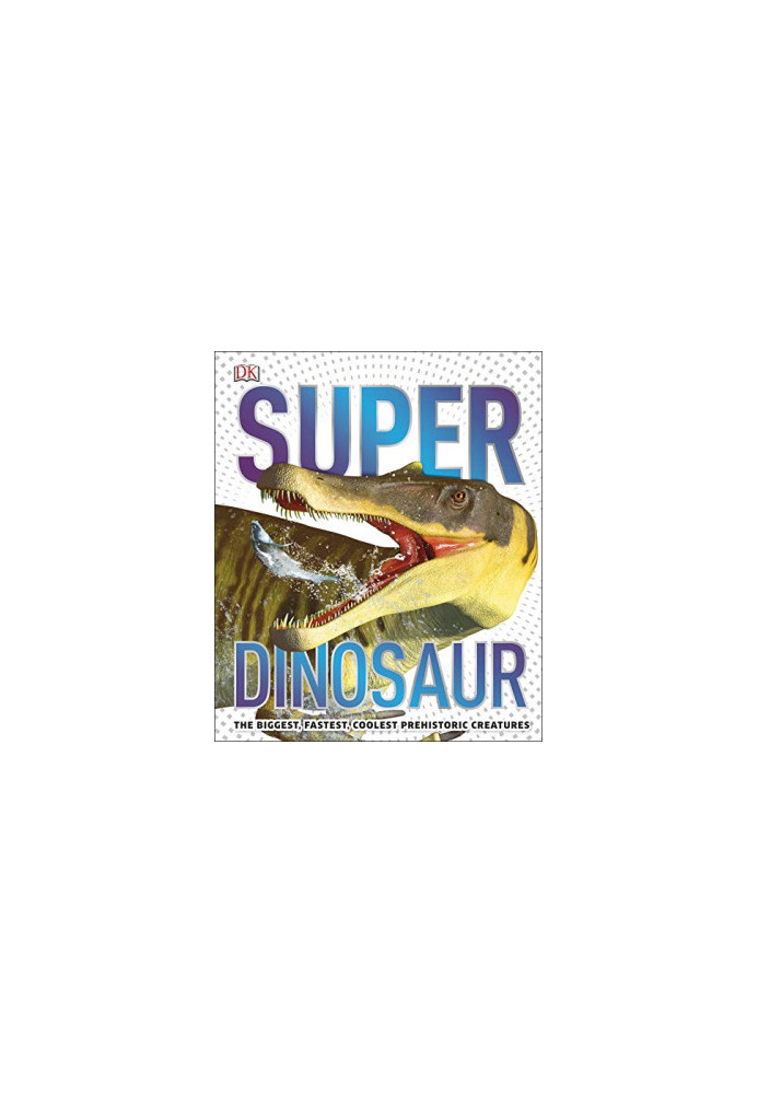 Super Dinosaur Encyclopedia: The Biggest, Fastest, Coolest Prehistoric Creatures
