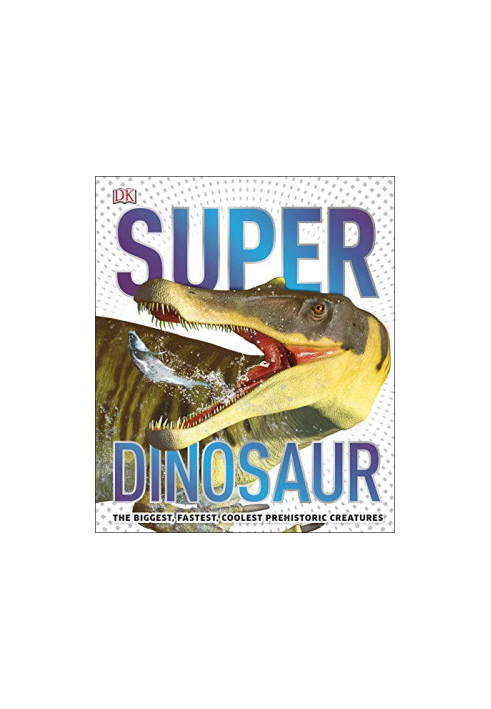 Super Dinosaur Encyclopedia: The Biggest, Fastest, Coolest Prehistoric Creatures