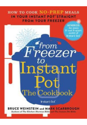 From Freezer to Instant Pot: The Cookbook: How to Cook No-Prep Meals in Your Instant Pot Straight from Your Freezer