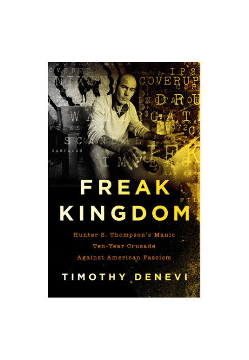 Freak kingdom Hunter S. Thompson's manic ten-year crusade against American fascism