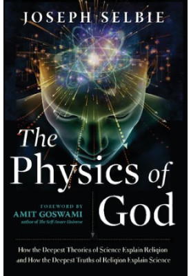 The Physics of God: How the Deepest Theories of Science Explain Religion and How the Deepest Truths of Religion Explain Scien