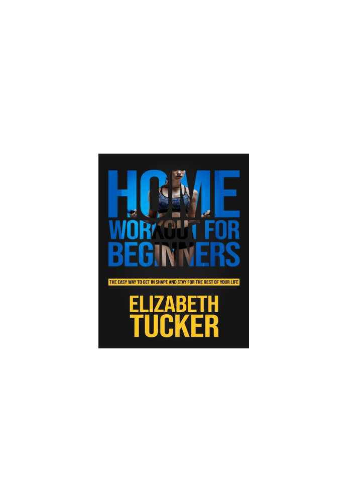 Home Workout For Beginners: The Easy Way To Get In Shape And Stay In Shape For The Rest Of Your Life