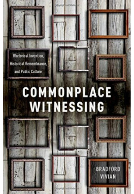 Commonplace witnessing : rhetorical invention, historical remembrance, and public culture