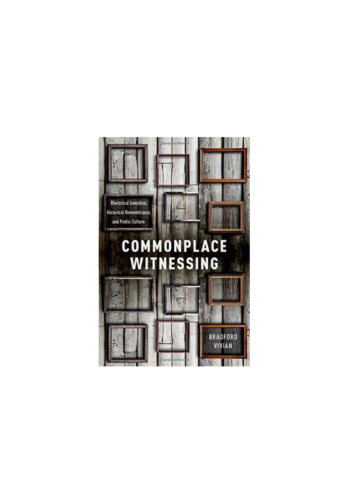 Commonplace witnessing : rhetorical invention, historical remembrance, and public culture