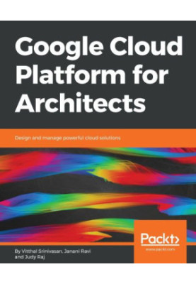 Google Cloud Platform for Architects : Design and Manage Powerful Cloud Solutions.