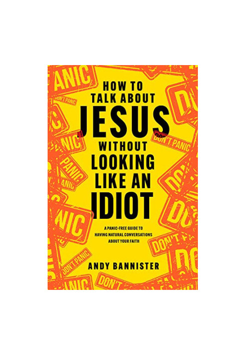 How to Talk about Jesus without Looking like an Idiot: A Panic-Free Guide to Having Natural Conversations about Your Faith