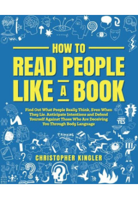 How to Read People Like a Book: Find Out What People Really Think, Even When They Lie. Anticipate Intentions and Defend Yours