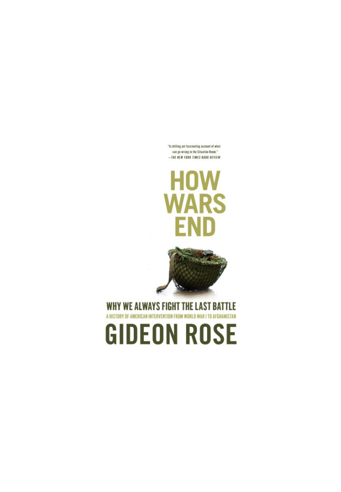 How wars end: why we always fight the last battle: a history of American intervention from World War I to Afghanistan