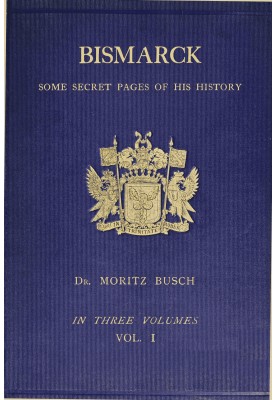 Bismarck : $b some secret pages of his history (Vol. 1 of 3). Being a diary kept by Dr. Moritz Busch during twenty-five years' o