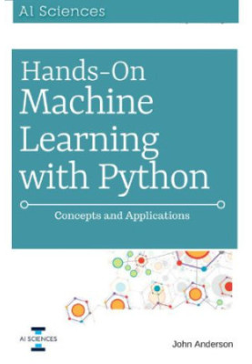 Hands On Machine Learning with Python: Concepts and Applications for Beginners
