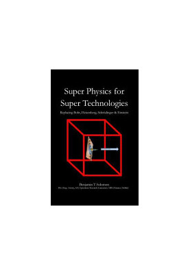 Super Physics for Super Technologies: Replacing Bohr, Heisenberg, Schrodinger & Einstein