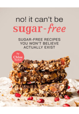No! It Can't Be Sugar-Free: 31 Sugar-Free Dishes You Won't Believe It