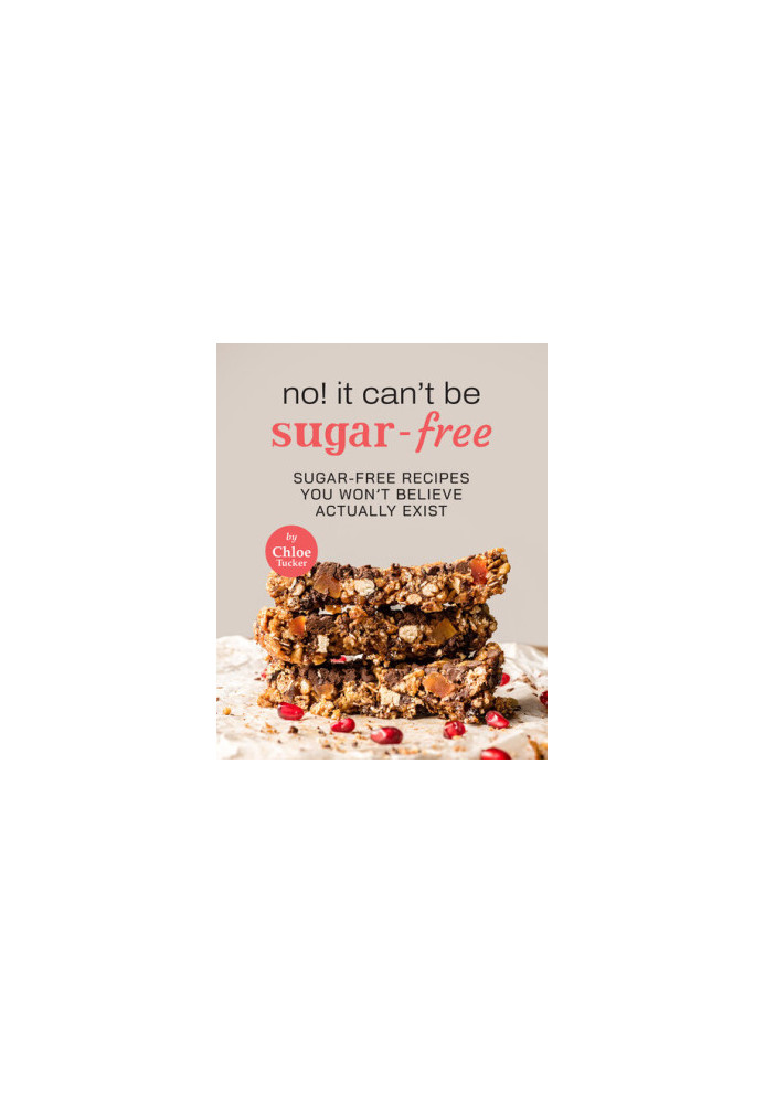 No! It Can't Be Sugar-Free: 31 Sugar-Free Dishes You Won't Believe It