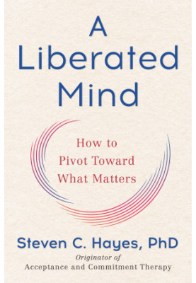 A Liberated Mind: How to Pivot Toward What Matters