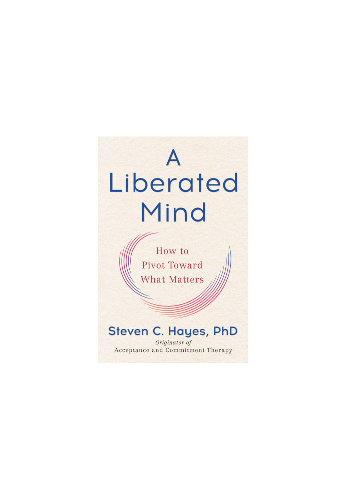 A Liberated Mind: How to Pivot Toward What Matters