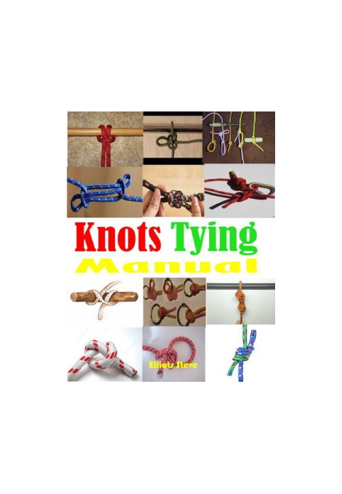 Knots Tying Manual: Step By Step Guide To Knots Tying: Stopper Knot, Bowline, Double Bowline Climbing Knot, Figure Of 8 Climb