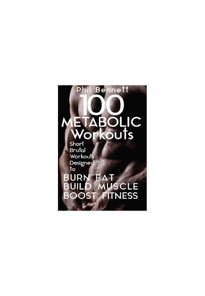 100 Metabolic Workouts: Short, Brutal Workouts Designed to Burn Fat, Build Muscle and Boost Fitness