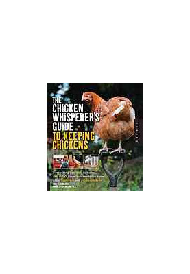 The chicken whisperer's guide to keeping chickens : everything you need to know-- and didn't know you needed to know about ba