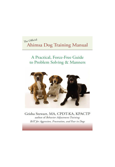 The Official Ahimsa Dog Training Manual: A Practical, Force-Free Guide to Problem Solving and Manners