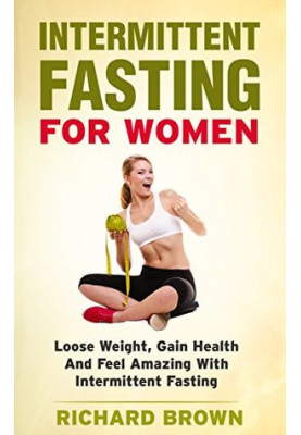 Intermittent Fasting for Women: Lose Weight, Gain Health and Feel Amazing With Intermittent Fasting (Intermittent Fasting, We