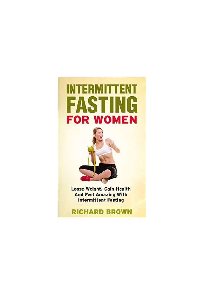 Intermittent Fasting for Women: Lose Weight, Gain Health and Feel Amazing With Intermittent Fasting (Intermittent Fasting, We