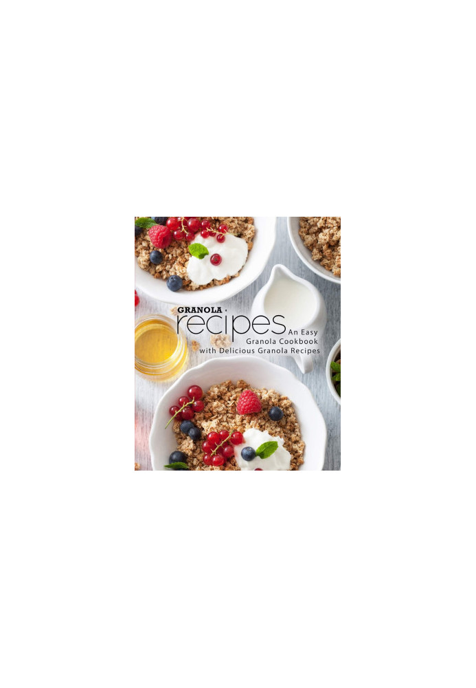 Granola Recipes: An Easy Granola Cookbook with Delicious Granola Recipes (2nd Edition)