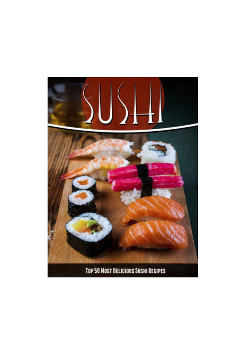 Sushi Recipes: The Top 50 Most Delicious Sushi Recipes