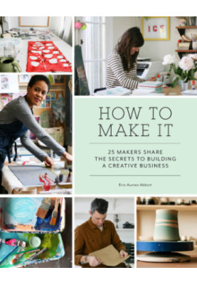 How to make it: 25 makers share the secrets to building a creative business