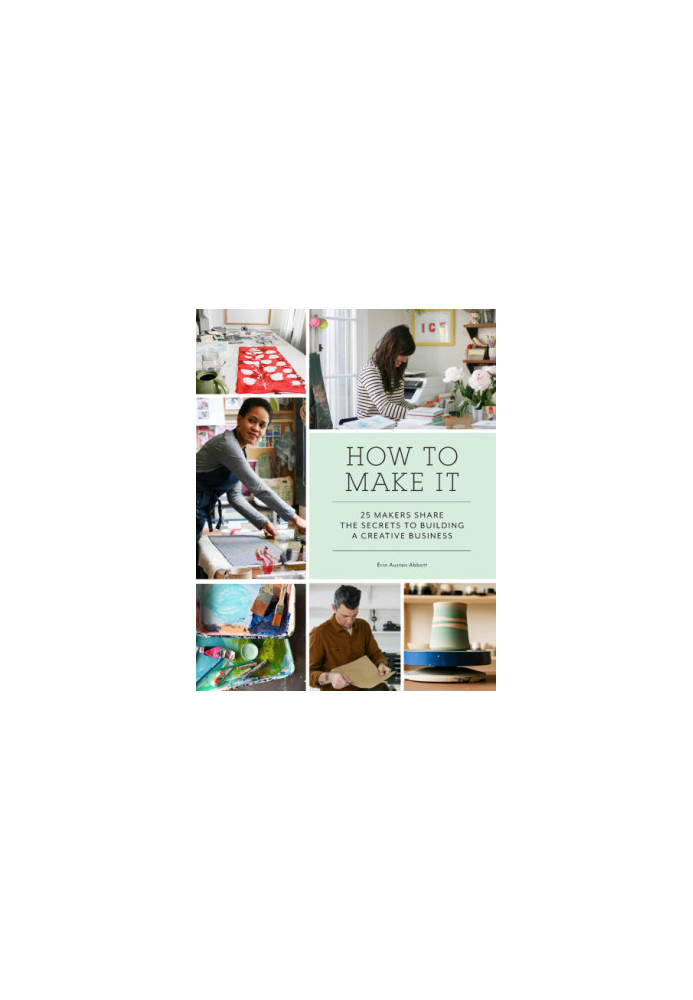 How to make it: 25 makers share the secrets to building a creative business